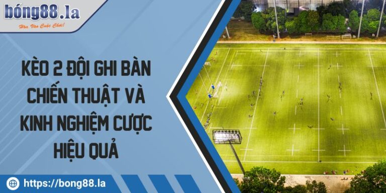 Kèo 2 Đội Ghi Bàn Chiến Thuật Và Kinh Nghiệm Cược Hiệu Quả 3 Kèo 2 đội ghi bàn