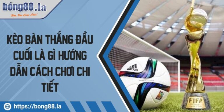 Kèo Bàn Thắng Đầu Cuối Là Gì? Hướng Dẫn Cách Chơi Chi Tiết 10 Kèo bàn thắng đầu cuối