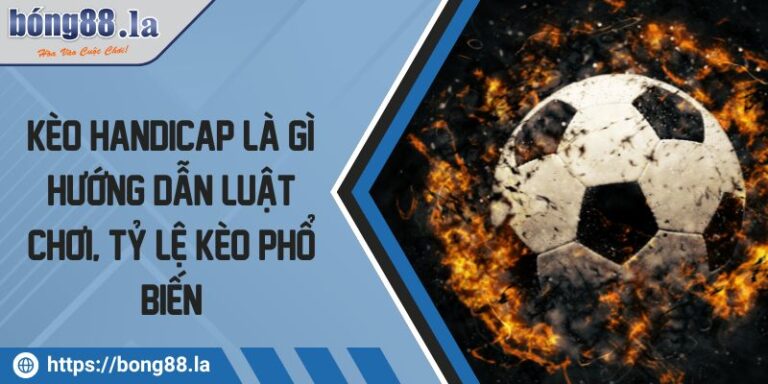 Kèo Handicap là gì? Hướng Dẫn Luật Chơi, Tỷ Lệ Kèo Phổ Biến 5 Kèo Handicap
