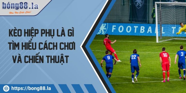 Kèo Hiệp Phụ Là Gì? Tìm Hiểu Cách Chơi Và Chiến Thuật  9 Kèo hiệp phụ là gì