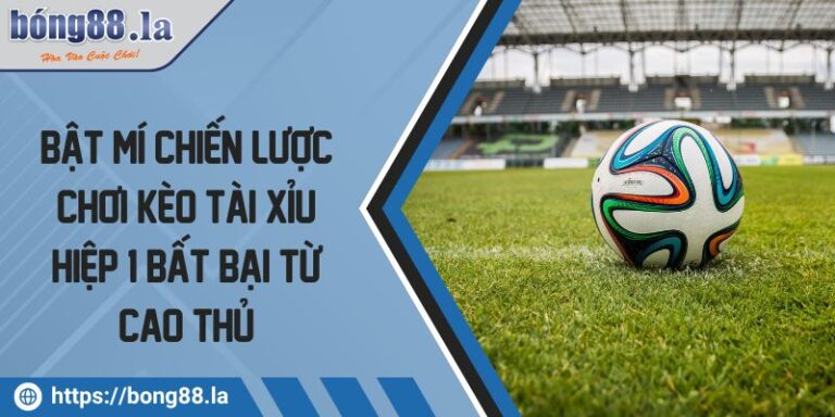 Bật Mí Chiến Lược Chơi Kèo Tài Xỉu Hiệp 1 Bất Bại Từ Cao Thủ 6 Kèo tài xỉu hiệp 1