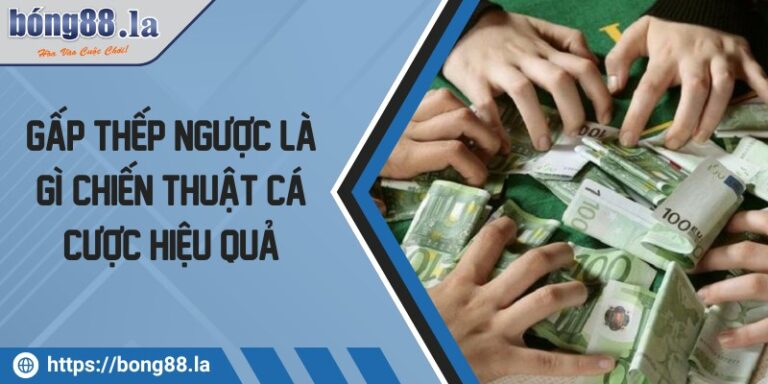 Gấp thếp ngược là gì? Chiến thuật cá cược hiệu quả 5 gap thep nguoc la gi