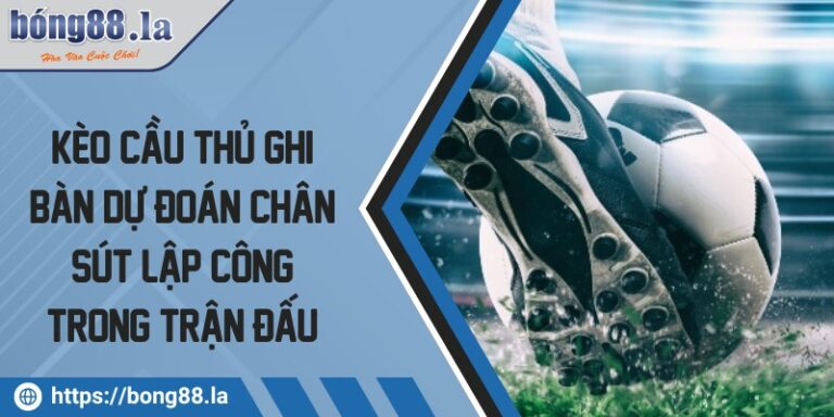 Kèo cầu thủ ghi bàn dự đoán chân sút lập công trong trận đấu 2 keo cau thu ghi ban