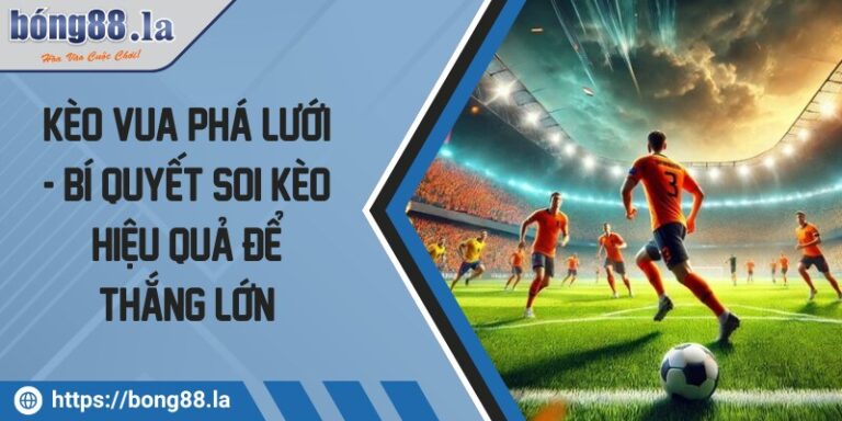 Kèo vua phá lưới - Bí quyết soi kèo hiệu quả để thắng lớn  9 keo vua pha luoi