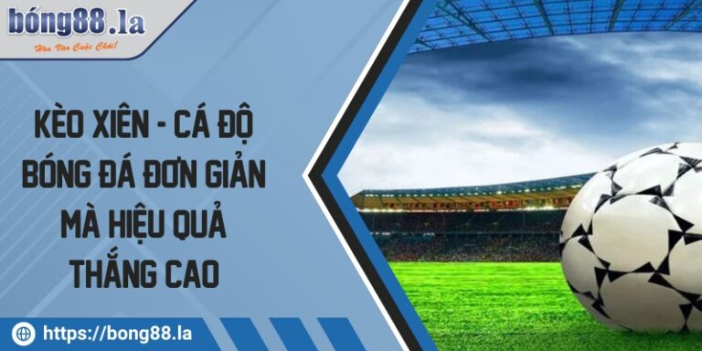 Kèo xiên - Cá độ bóng đá đơn giản mà hiệu quả thắng cao 4 keo xien